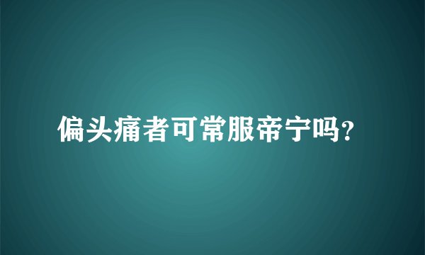 偏头痛者可常服帝宁吗？