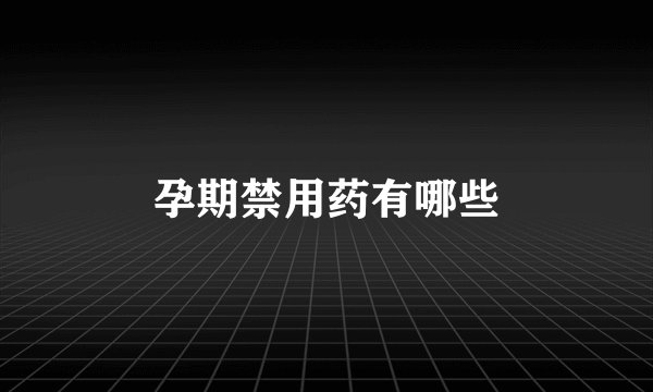 孕期禁用药有哪些