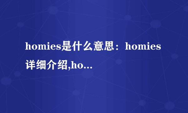 homies是什么意思：homies详细介绍,homies是什么梗-飞外网