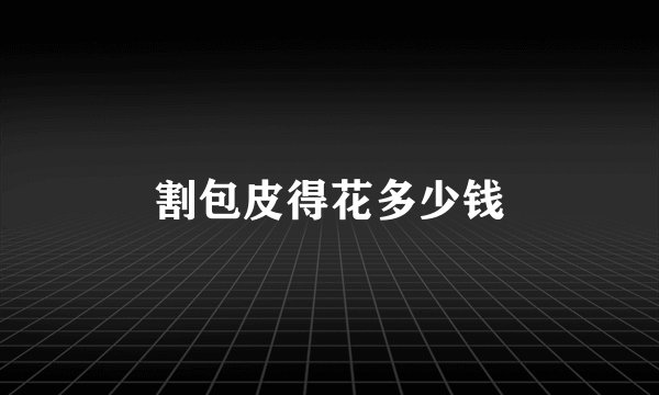 割包皮得花多少钱