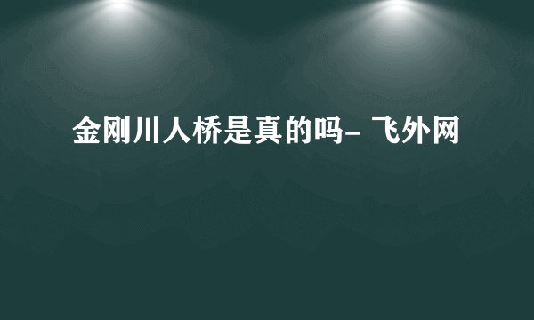 金刚川人桥是真的吗- 飞外网