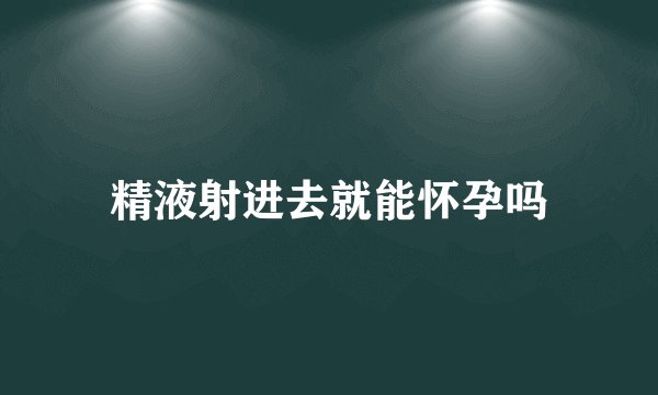 精液射进去就能怀孕吗