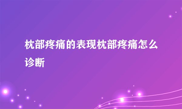 枕部疼痛的表现枕部疼痛怎么诊断