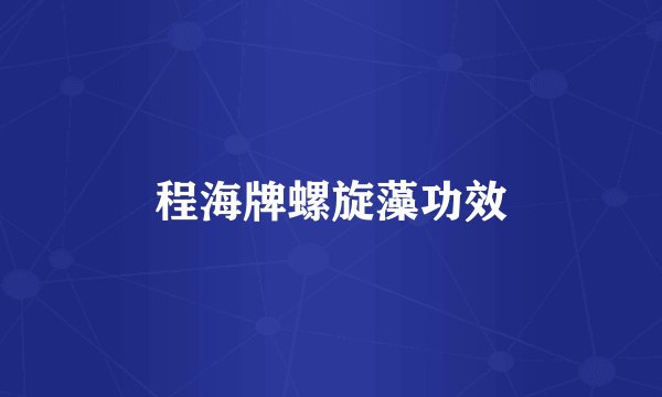 程海牌螺旋藻功效