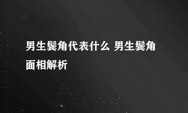 男生鬓角代表什么 男生鬓角面相解析