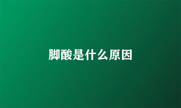 脚酸是什么原因