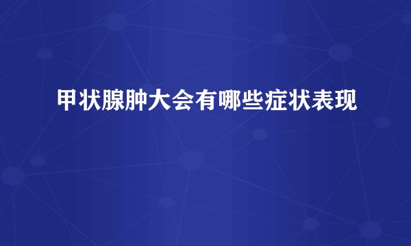 甲状腺肿大会有哪些症状表现