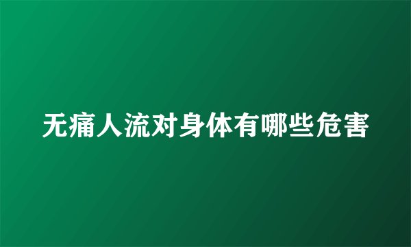 无痛人流对身体有哪些危害