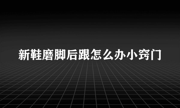 新鞋磨脚后跟怎么办小窍门