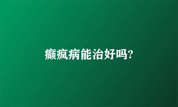 癫疯病能治好吗?