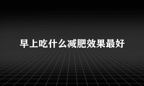 早上吃什么减肥效果最好