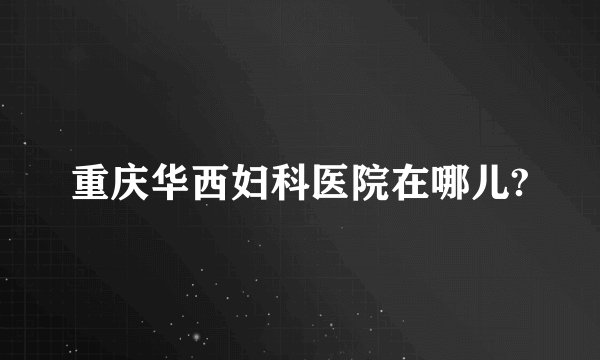 重庆华西妇科医院在哪儿?