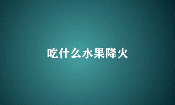 吃什么水果降火