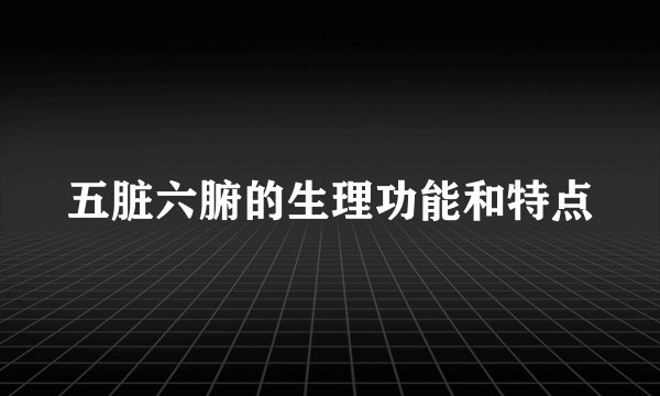 五脏六腑的生理功能和特点