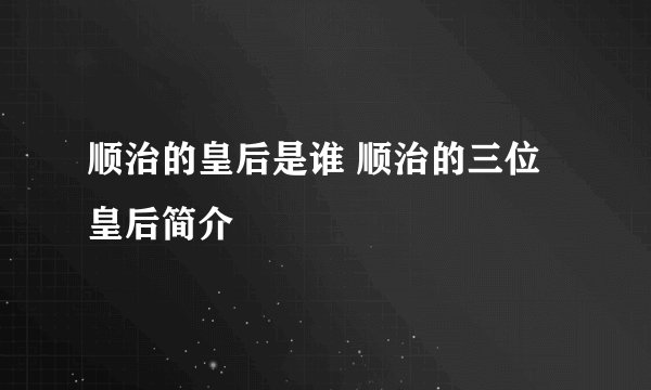 顺治的皇后是谁 顺治的三位皇后简介