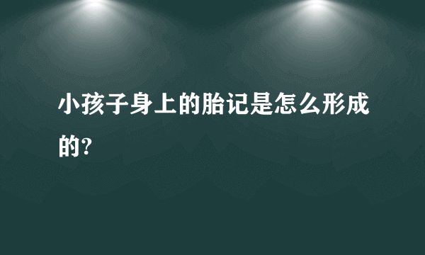 小孩子身上的胎记是怎么形成的?