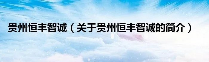 贵州恒丰智诚（关于贵州恒丰智诚的简介）