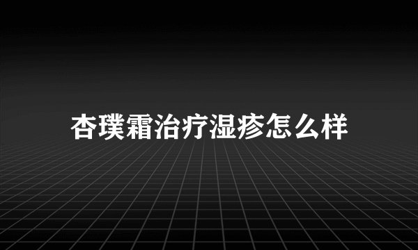 杏璞霜治疗湿疹怎么样