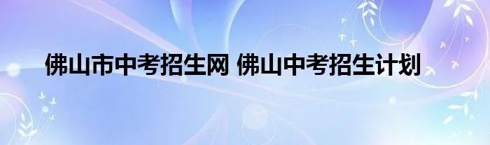 佛山市中考招生网 佛山中考招生计划