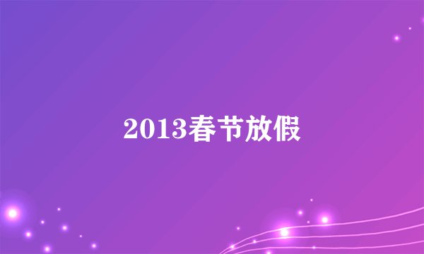 2013春节放假