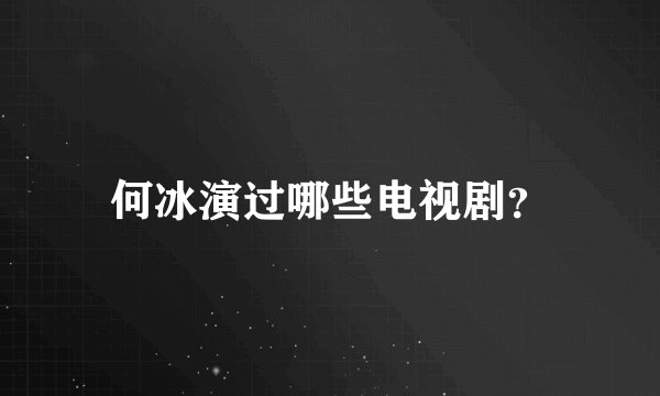 何冰演过哪些电视剧？