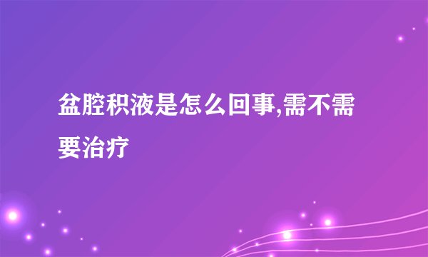 盆腔积液是怎么回事,需不需要治疗