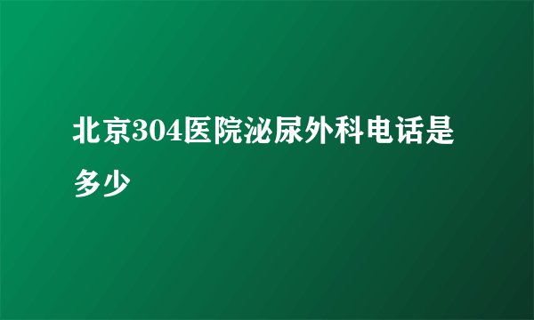 北京304医院泌尿外科电话是多少