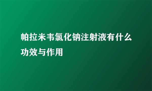 帕拉米韦氯化钠注射液有什么功效与作用