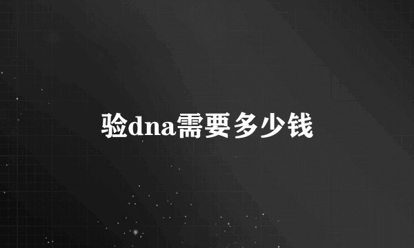 验dna需要多少钱