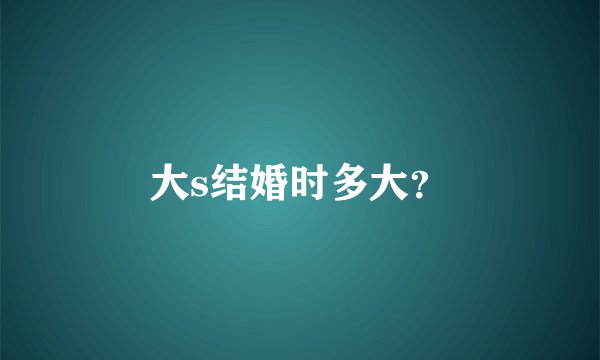 大s结婚时多大？