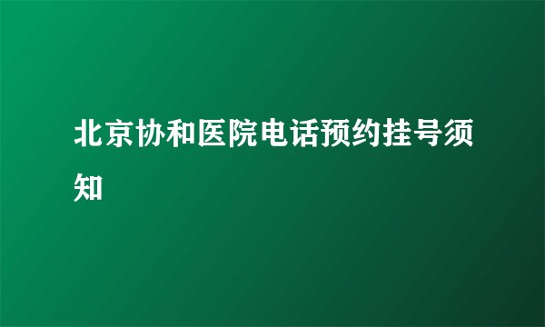 北京协和医院电话预约挂号须知