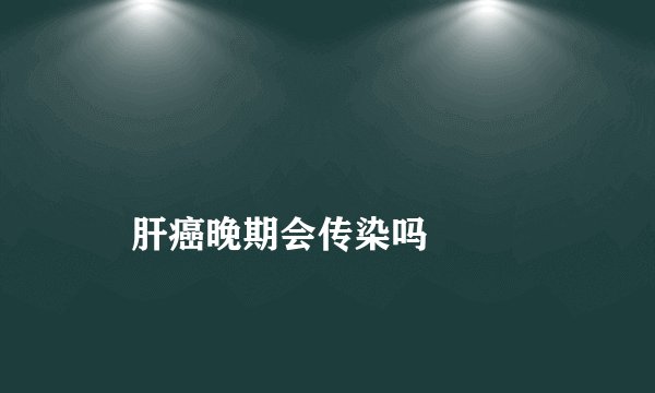 
    肝癌晚期会传染吗
  