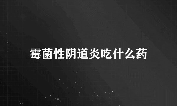 霉菌性阴道炎吃什么药