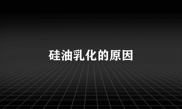 硅油乳化的原因