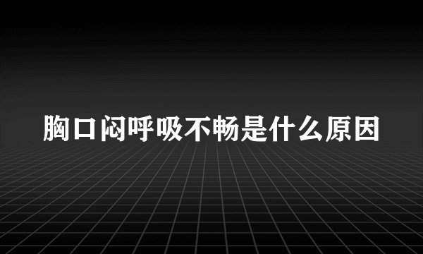 胸口闷呼吸不畅是什么原因