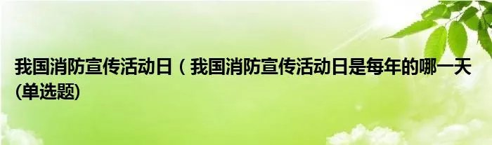 我国消防宣传活动日（我国消防宣传活动日是每年的哪一天 (单选题)