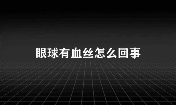 眼球有血丝怎么回事