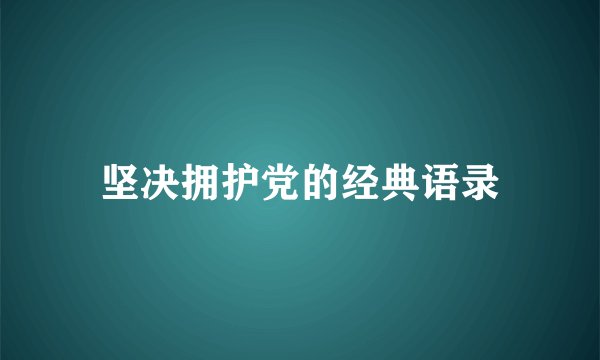 坚决拥护党的经典语录