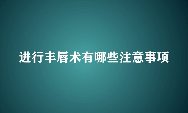 进行丰唇术有哪些注意事项