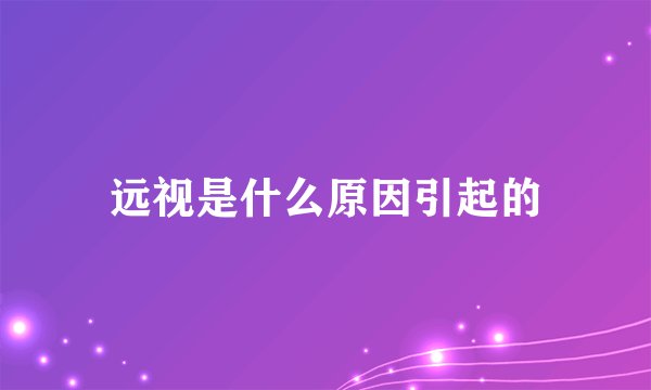 远视是什么原因引起的