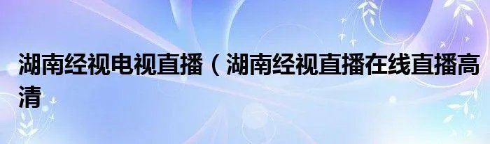 湖南经视电视直播(湖南经视直播在线直播高清