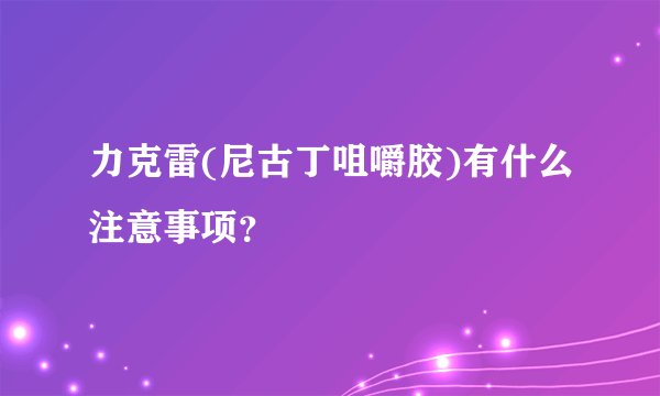 力克雷(尼古丁咀嚼胶)有什么注意事项？