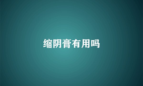 缩阴膏有用吗