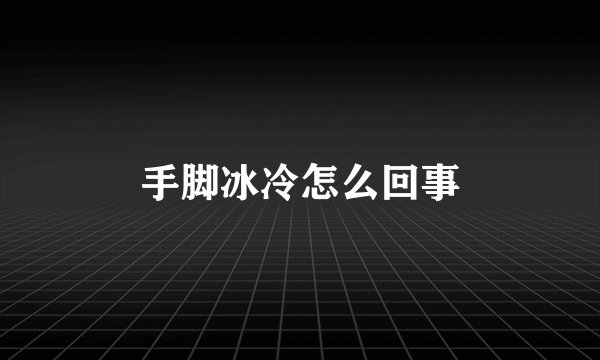 手脚冰冷怎么回事