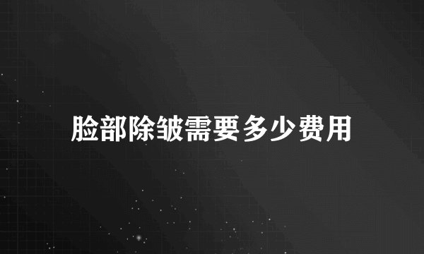 脸部除皱需要多少费用