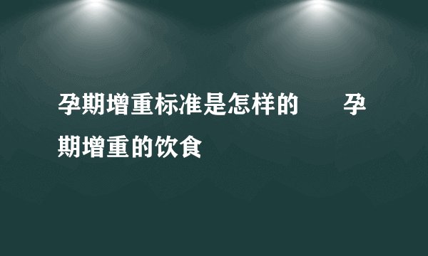 孕期增重标准是怎样的      孕期增重的饮食
