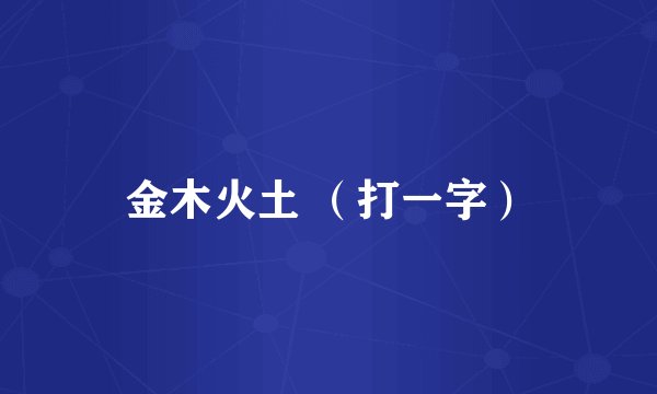 金木火土 （打一字）