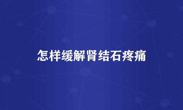 怎样缓解肾结石疼痛