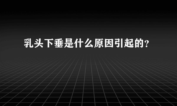 乳头下垂是什么原因引起的?