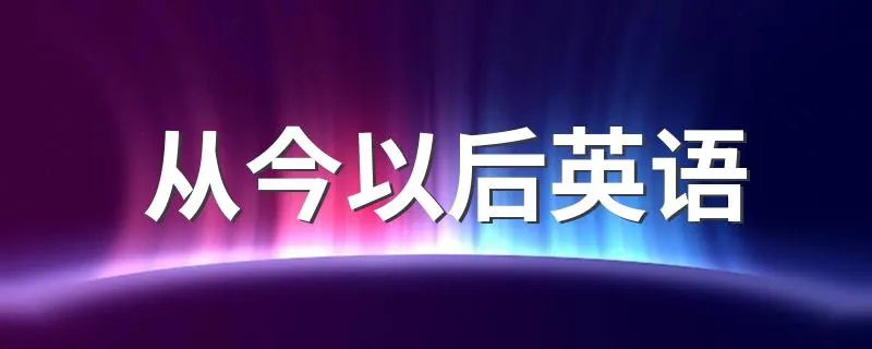 从今以后英语 从今以后的英文是什么